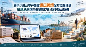 新手小白从零开始做进口跨境全方位解读课,快速从跨境小白进阶为行业专业从业者-开心分享网