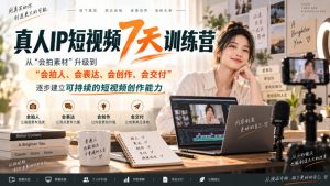 真人IP短视频7天训练营,从“会拍素材”升级到“会拍人、会表达、会创作、会交付”,逐步建立可持续的短视频创作能力-开心分享网
