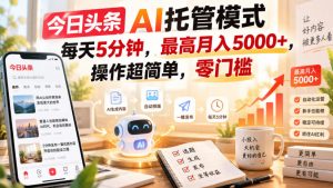 今日头条AI托管模式，每天5分钟，最高月入5000+，操作超简单，零门槛【揭秘】-开心分享网