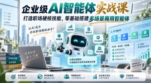 企业级AI智能体实战课｜打造职场硬核技能，零基础搭建多场景商用智能体-开心分享网