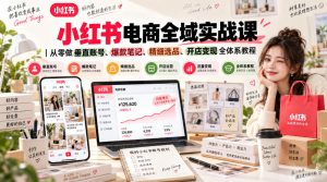 小红书电商全域实战课|从零做垂直账号、爆款笔记、精细选品、开店变现全体系教程-开心分享网
