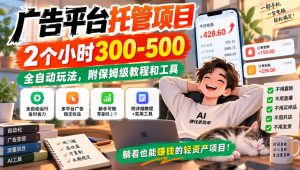 广告平台托管项目,2个小时300-500,全自动玩法,附保姆级教程和工具【揭秘】-开心分享网