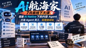 Ai航海家7月底线下大课-无水印,搭建AI Native下的内容Agent,打造Agent员工,实现自动化-开心分享网