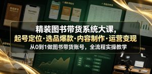 精装图书带货系统大课,起号定位・选品爆款・内容制作・运营变现,从0到1做图书带货账号,全流程实操教学(更新)-开心分享网