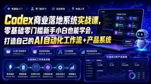 Codex商业落地系统实战课，零基础零门槛新手小白也能学会，打造自己的AI自动化工作流+产品系统（更新）-开心分享网