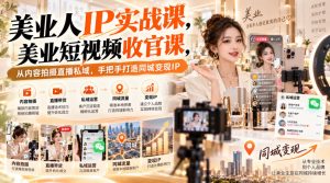 【无水印】美业人IP实战课,美业短视频收官课,从内容拍摄直播私域,手把手打造同城变现IP-开心分享网