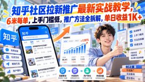 知乎社区拉新推广最新实战教学,6米每单,上手门槛低,推广方法全拆解,单日收益1K+!-开心分享网