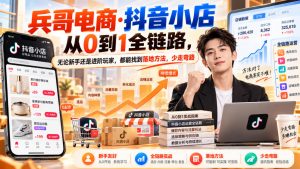 【无水印】兵哥电商·抖音小店从0到1全链路,无论新手还是进阶玩家,都能找到落地方法,少走弯路(更新9月)-开心分享网