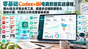 零基础Codex+BI电商数据实战课程,用AI自主开发业务工具,搭建多店铺数据整合、指标计算、可视化分析完整看板系统-开心分享网