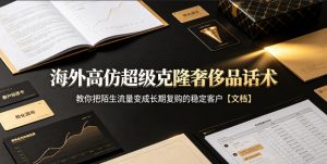 海外高仿超级克隆奢侈品话术,教你把陌生流量变成长期复购的稳定客户【文档】-开心分享网