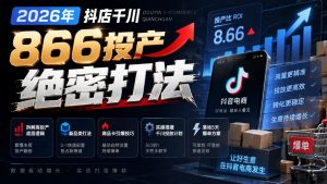 2026年抖店千川866投产绝密打法，拆解高投产底层逻辑、新品类打法、商品卡引爆技巧，实操搭建千川投放计划，落地5天爆单方案-开心分享网