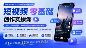 短视频零基础创作实操课,从AI工具到剪辑、账号运营全流程手把手教学,零基础也能做爆款短视频带货变现-开心分享网