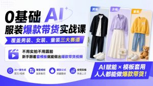 0基础AI服装爆款带货实战课|覆盖男装、女装、童装三大赛道,不用实拍不用露脸,新手跟着套模板就能做出爆款带货视频-开心分享网