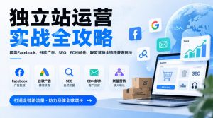 独立站运营实战全攻略,覆盖Facebook、谷歌广告、SEO、EDM邮件、联盟营销全链路获客玩法(更新2026)-开心分享网