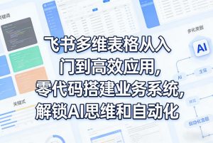 飞书多维表格从入门到高效应用，零代码搭建业务系统，解锁AI思维和自动化-开心分享网