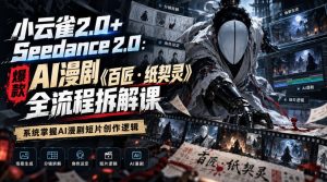 小云雀2.0+Seedance 2.0：爆款AI漫剧《百匠・纸契灵》全流程拆解课，系统掌握AI漫剧短片创作逻辑-开心分享网