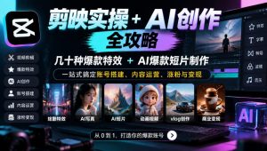 剪映实操+AI创作全攻略|几十种爆款特效+AI爆款短片制作,一站式搞定账号搭建、内容运营、涨粉与变现-开心分享网