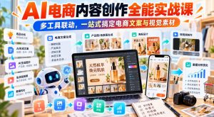 【无水印】AI电商内容创作全能实战课|多工具联动,一站式搞定电商文案与视觉素材-开心分享网