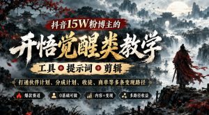 抖音15W粉博主的开悟觉醒类教学,工具+提示词+剪辑,打通伙伴计划、分成计划、收徒、商单等多条变现路径-开心分享网