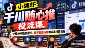 小湖虾千川随心推投流课,计算ROI搭建计划,新手也能听懂的实战投流教程-开心分享网