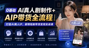 0基础AI真人剧制作+AIP带货全流程｜打造AI真人IP，剧情短剧带货变现实战课-开心分享网