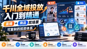 千川全域投放入门到精通，直播+商品双场景，可复制的投放体系（更新1026）-开心分享网