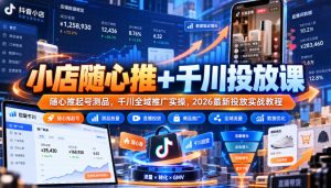 小店随心推+千川投放课|随心推起号测品,千川全域推广实操,2026最新投放实战教程-开心分享网