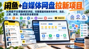 闲鱼+自媒体网盘拉新项目,从网盘平台报备绑定讲起,完整覆盖闲鱼账号养号、选品、上架、发货、自动发货全套实操-开心分享网