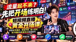【无水印】流量起不来?先把开场练明白!短视频直播黄金开场课,讲透老号重启、黄金开场、留人话术、钩子模板与数据优化实战技巧-开心分享网