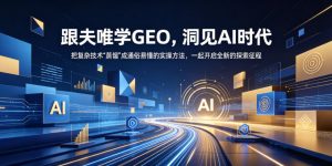 跟夫唯学GEO，洞见AI时代，把复杂技术“蒸馏”成通俗易懂的实操方法，一起开启全新的探索征程（更新26年10月）-开心分享网