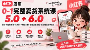 小红书店铺0-1完整卖货系统课5.0+6.0,新手保姆级教程·从0到1手把手实操·掌握流量密码·实现稳定出单变现-开心分享网