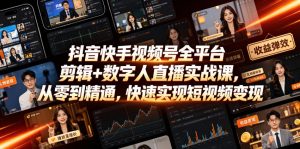 抖音快手视频号全平台剪辑+数字人直播实战课,从零到精通,快速实现短视频变现(更新2026年10月)-开心分享网