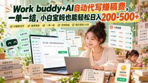 Work buddy+AI自动代写賺稿费，一单一结，小白宝妈也能轻松日入200-500+-开心分享网