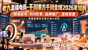 老九直播电商-千川乘方千川全域2026年10月，精准起号、ROI控本、品牌推广、追投放量，掌握直播投流增长核心玩法-开心分享网