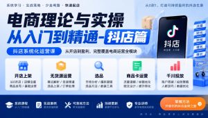 电商理论与实操从入门到精通-抖店篇，抖店系统化运营课，开店上架、无货源、选品、商品卡、千川投放全教学-开心分享网